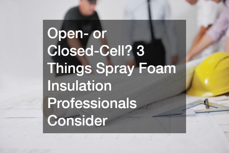 Open or Closed Cell? 3 Things Spray Foam Insulation Professionals Consider